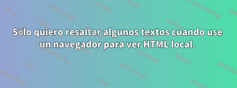 Sólo quiero resaltar algunos textos cuando use un navegador para ver HTML local.