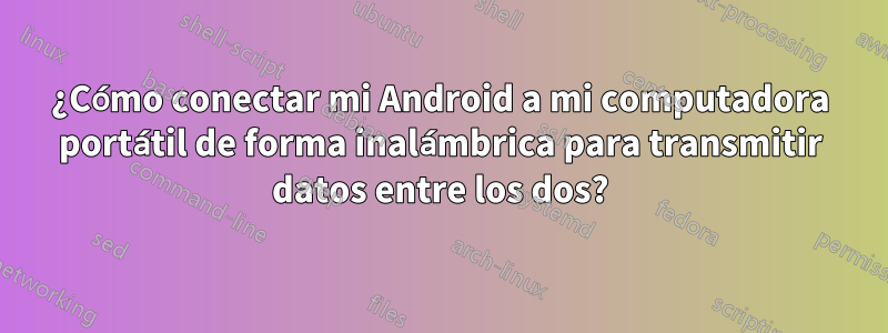 ¿Cómo conectar mi Android a mi computadora portátil de forma inalámbrica para transmitir datos entre los dos?