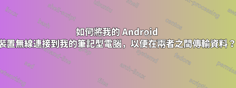 如何將我的 Android 裝置無線連接到我的筆記型電腦，以便在兩者之間傳輸資料？