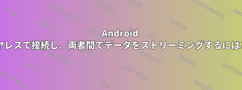 Android をラップトップにワイヤレスで接続し、両者間でデータをストリーミングするにはどうすればよいですか?