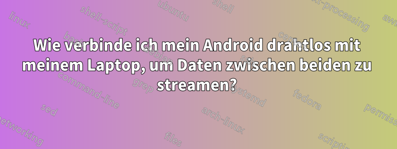 Wie verbinde ich mein Android drahtlos mit meinem Laptop, um Daten zwischen beiden zu streamen?