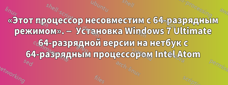 «Этот процессор несовместим с 64-разрядным режимом». — Установка Windows 7 Ultimate 64-разрядной версии на нетбук с 64-разрядным процессором Intel Atom