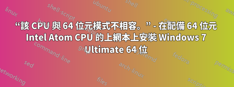 “該 CPU 與 64 位元模式不相容。” - 在配備 64 位元 Intel Atom CPU 的上網本上安裝 Windows 7 Ultimate 64 位