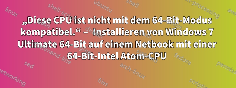 „Diese CPU ist nicht mit dem 64-Bit-Modus kompatibel.“ – Installieren von Windows 7 Ultimate 64-Bit auf einem Netbook mit einer 64-Bit-Intel Atom-CPU