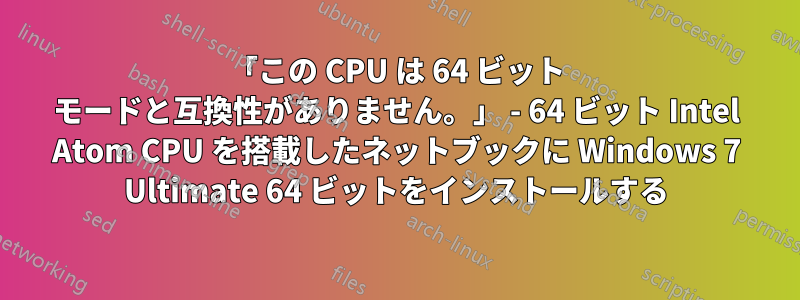 「この CPU は 64 ビット モードと互換性がありません。」 - 64 ビット Intel Atom CPU を搭載したネットブックに Windows 7 Ultimate 64 ビットをインストールする