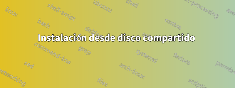 Instalación desde disco compartido