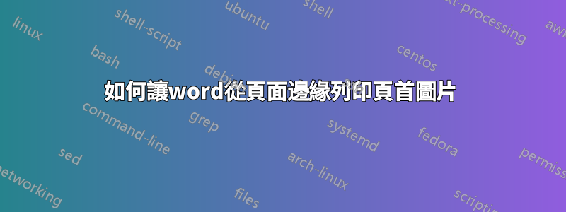 如何讓word從頁面邊緣列印頁首圖片