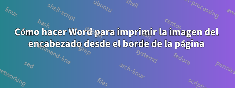 Cómo hacer Word para imprimir la imagen del encabezado desde el borde de la página