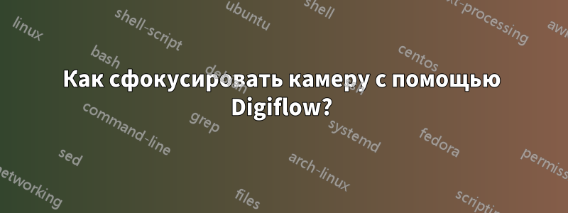 Как сфокусировать камеру с помощью Digiflow?