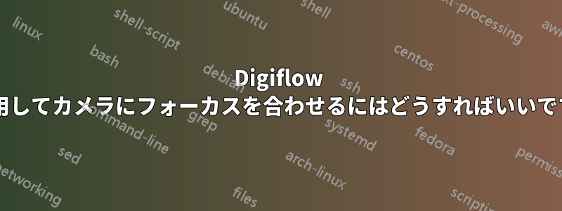 Digiflow を使用してカメラにフォーカスを合わせるにはどうすればいいですか?