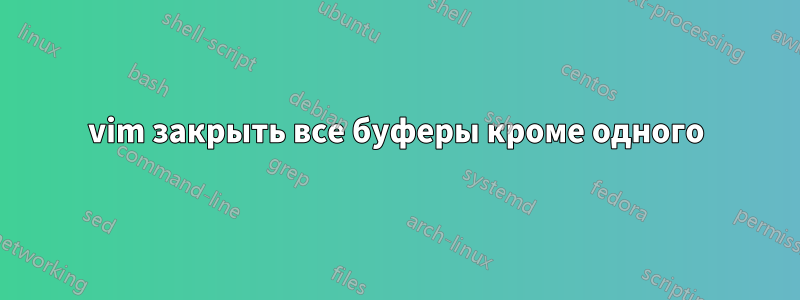 vim закрыть все буферы кроме одного