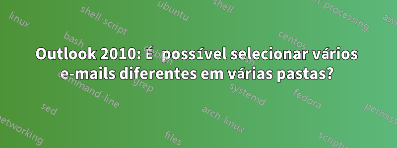 Outlook 2010: É possível selecionar vários e-mails diferentes em várias pastas?