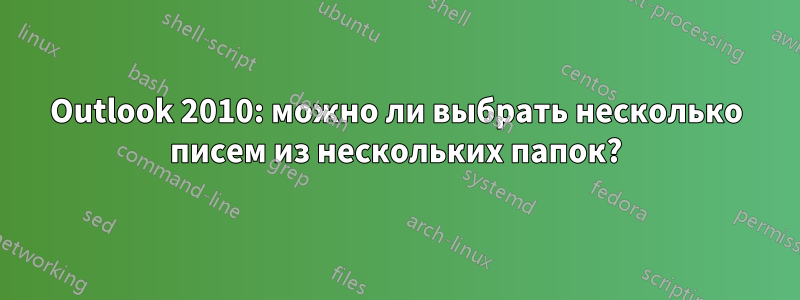 Outlook 2010: можно ли выбрать несколько писем из нескольких папок?