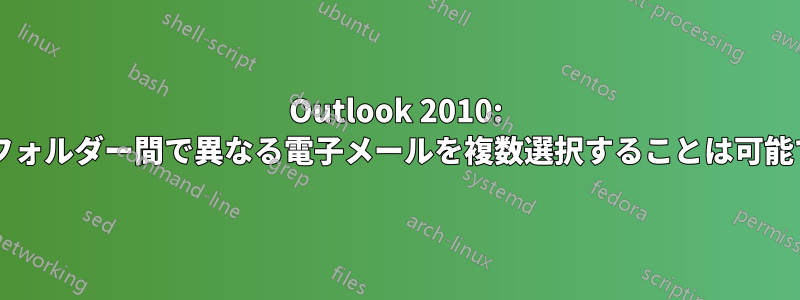 Outlook 2010: 複数のフォルダー間で異なる電子メールを複数選択することは可能ですか?