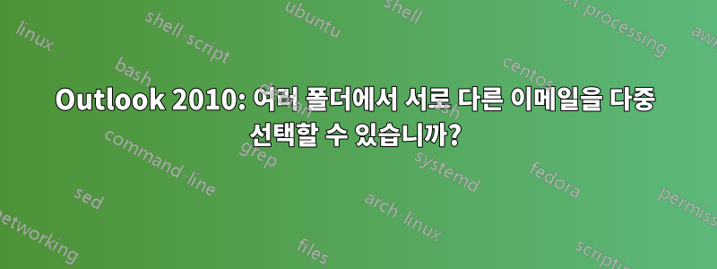 Outlook 2010: 여러 폴더에서 서로 다른 이메일을 다중 선택할 수 있습니까?