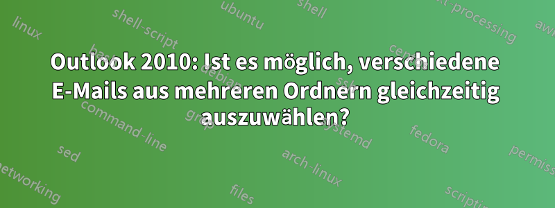 Outlook 2010: Ist es möglich, verschiedene E-Mails aus mehreren Ordnern gleichzeitig auszuwählen?