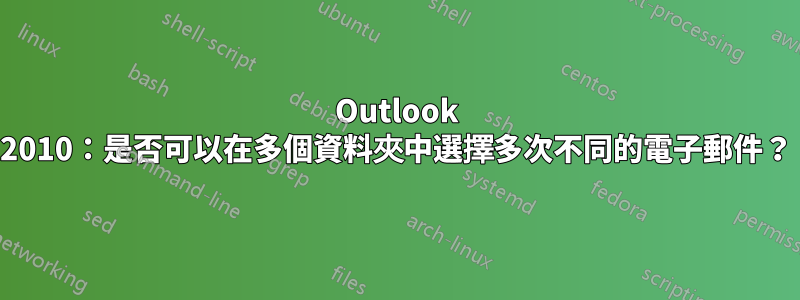 Outlook 2010：是否可以在多個資料夾中選擇多次不同的電子郵件？