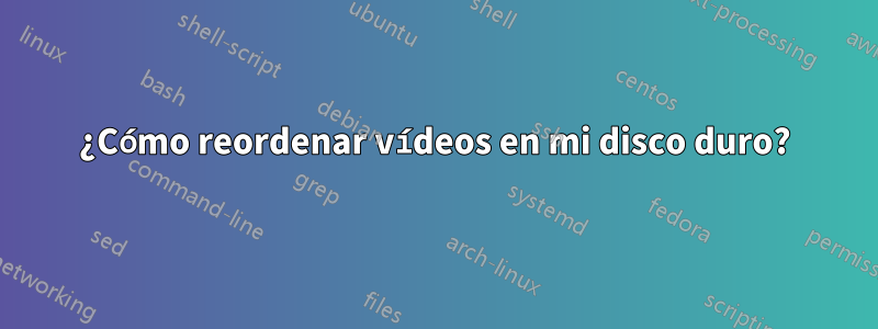 ¿Cómo reordenar vídeos en mi disco duro?