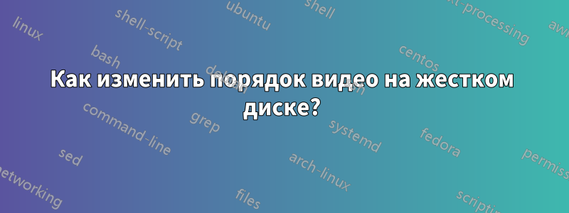 Как изменить порядок видео на жестком диске?