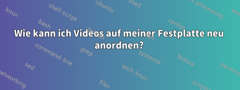 Wie kann ich Videos auf meiner Festplatte neu anordnen?