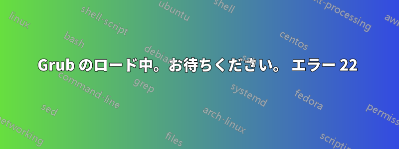Grub のロード中。お待ちください。 エラー 22