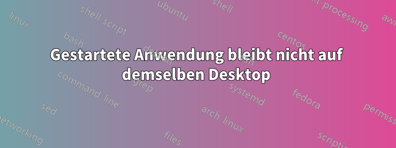 Gestartete Anwendung bleibt nicht auf demselben Desktop