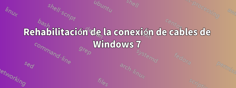 Rehabilitación de la conexión de cables de Windows 7