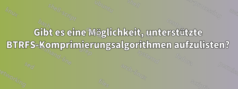 Gibt es eine Möglichkeit, unterstützte BTRFS-Komprimierungsalgorithmen aufzulisten?