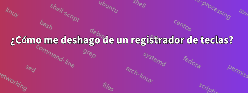 ¿Cómo me deshago de un registrador de teclas? 