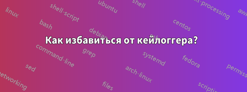 Как избавиться от кейлоггера? 