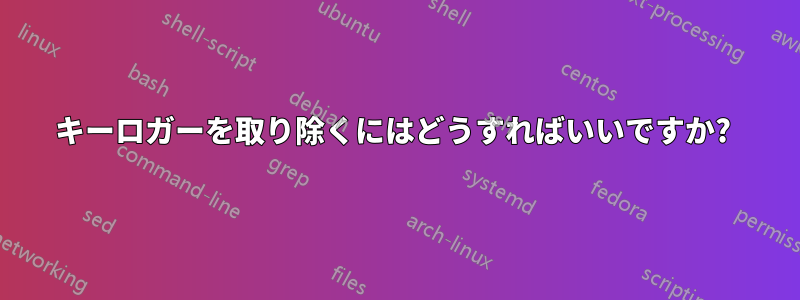 キーロガーを取り除くにはどうすればいいですか? 