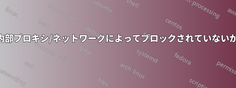 サイトが内部プロキシ/ネットワークによってブロックされていないか確認する
