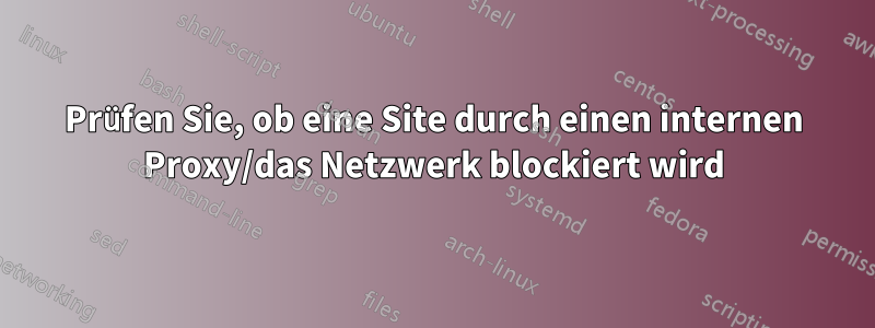 Prüfen Sie, ob eine Site durch einen internen Proxy/das Netzwerk blockiert wird