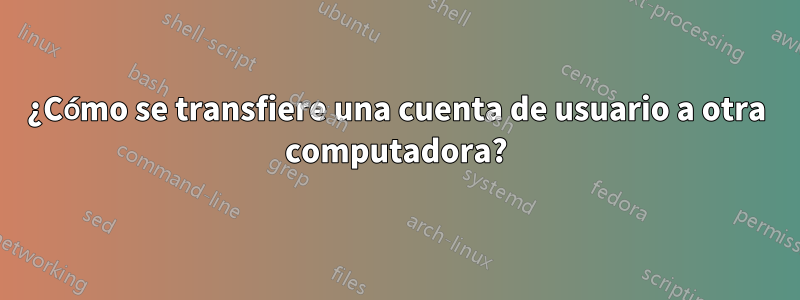 ¿Cómo se transfiere una cuenta de usuario a otra computadora?