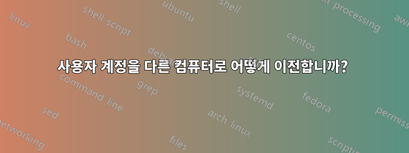 사용자 계정을 다른 컴퓨터로 어떻게 이전합니까?