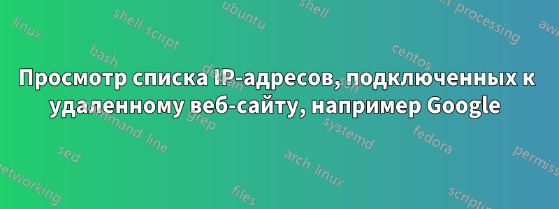 Просмотр списка IP-адресов, подключенных к удаленному веб-сайту, например Google 