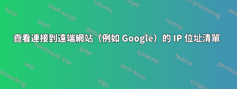 查看連接到遠端網站（例如 Google）的 IP 位址清單 