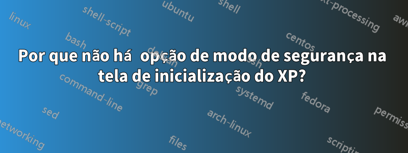 Por que não há opção de modo de segurança na tela de inicialização do XP?