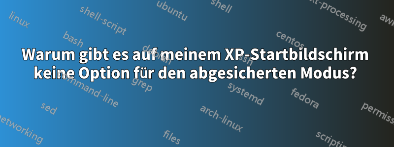 Warum gibt es auf meinem XP-Startbildschirm keine Option für den abgesicherten Modus?