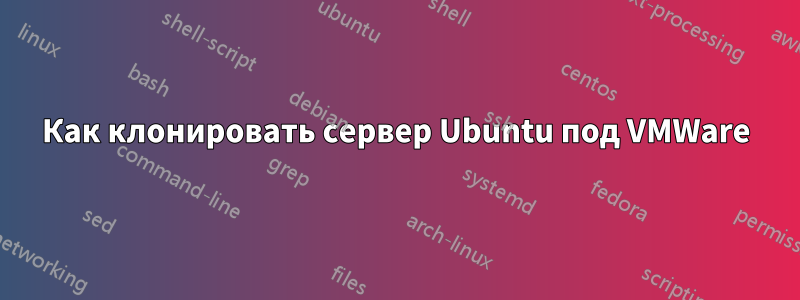 Как клонировать сервер Ubuntu под VMWare