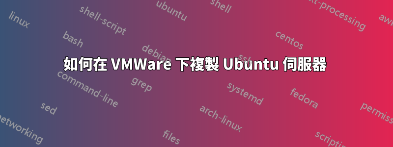 如何在 VMWare 下複製 Ubuntu 伺服器