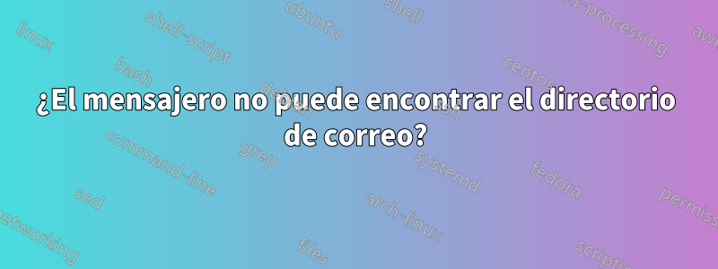 ¿El mensajero no puede encontrar el directorio de correo?