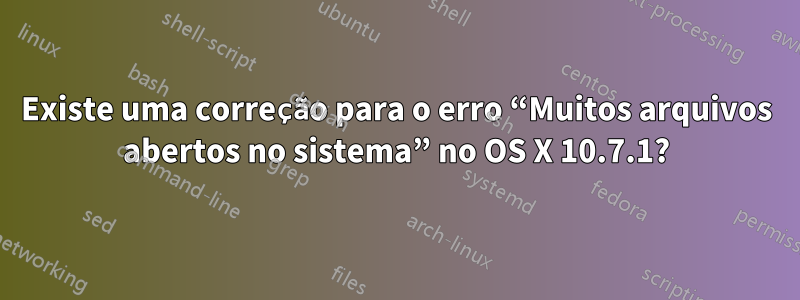 Existe uma correção para o erro “Muitos arquivos abertos no sistema” no OS X 10.7.1?