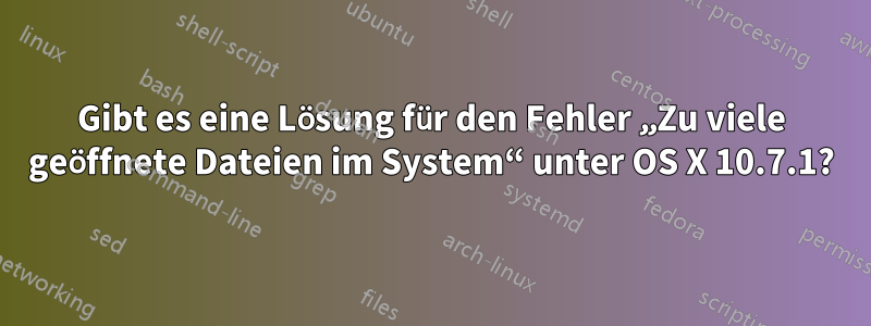 Gibt es eine Lösung für den Fehler „Zu viele geöffnete Dateien im System“ unter OS X 10.7.1?
