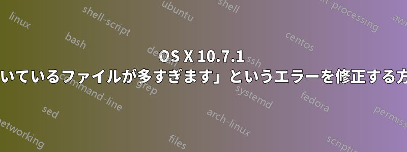 OS X 10.7.1 の「システムで開いているファイルが多すぎます」というエラーを修正する方法はありますか?
