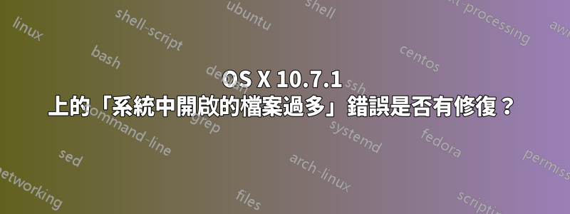 OS X 10.7.1 上的「系統中開啟的檔案過多」錯誤是否有修復？