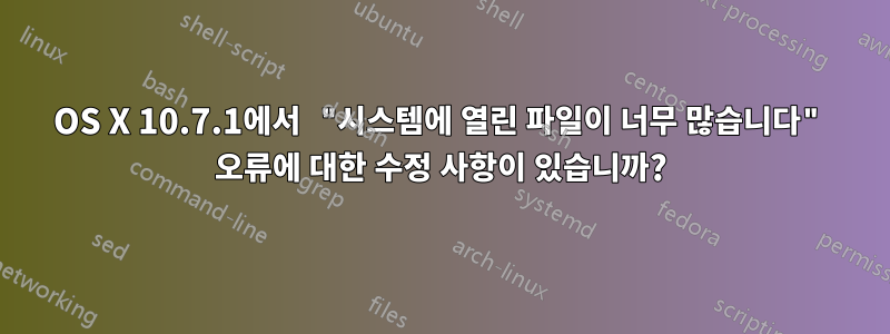 OS X 10.7.1에서 "시스템에 열린 파일이 너무 많습니다" 오류에 대한 수정 사항이 있습니까?