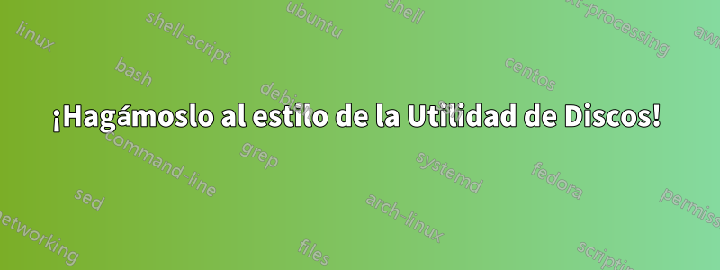 ¡Hagámoslo al estilo de la Utilidad de Discos!