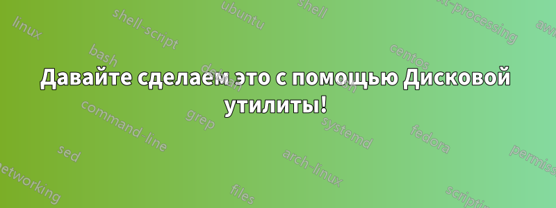 Давайте сделаем это с помощью Дисковой утилиты!