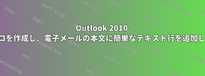 Outlook 2010 でマクロを作成し、電子メールの本文に簡単なテキスト行を追加します。